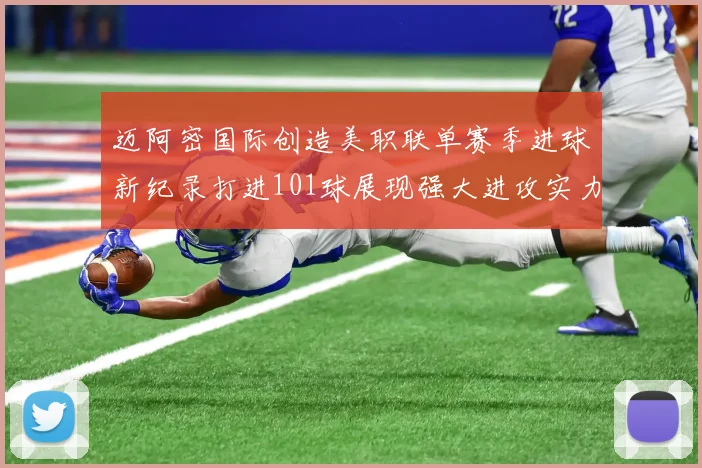 迈阿密国际创造美职联单赛季进球新纪录打进101球展现强大进攻实力