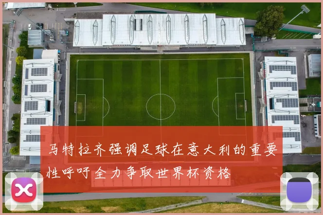 马特拉齐强调足球在意大利的重要性呼吁全力争取世界杯资格