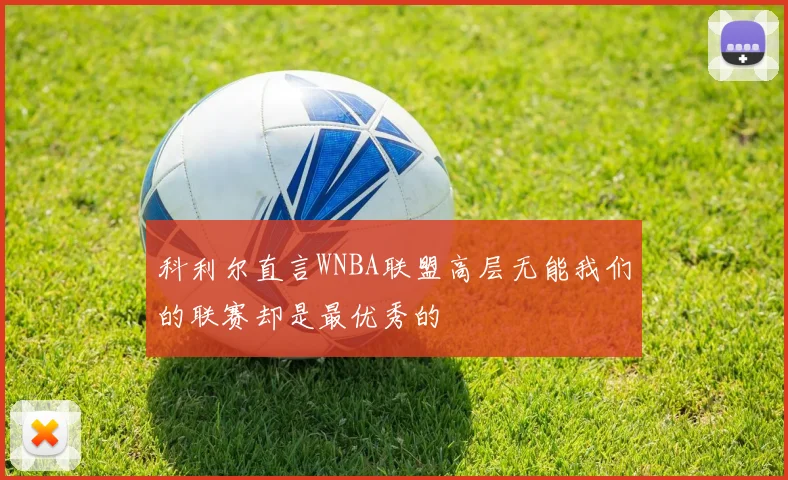 科利尔直言WNBA联盟高层无能我们的联赛却是最优秀的
