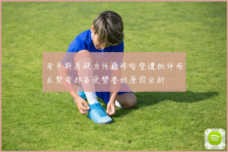 考辛斯质疑为何巅峰哈登遭批评而东契奇却备受赞誉的原因分析