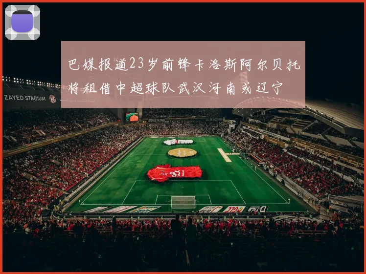 巴媒报道23岁前锋卡洛斯阿尔贝托将租借中超球队武汉河南或辽宁
