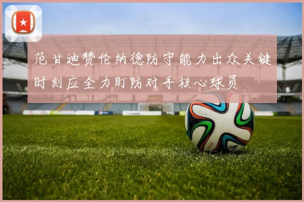 范甘迪赞伦纳德防守能力出众关键时刻应全力盯防对手核心球员