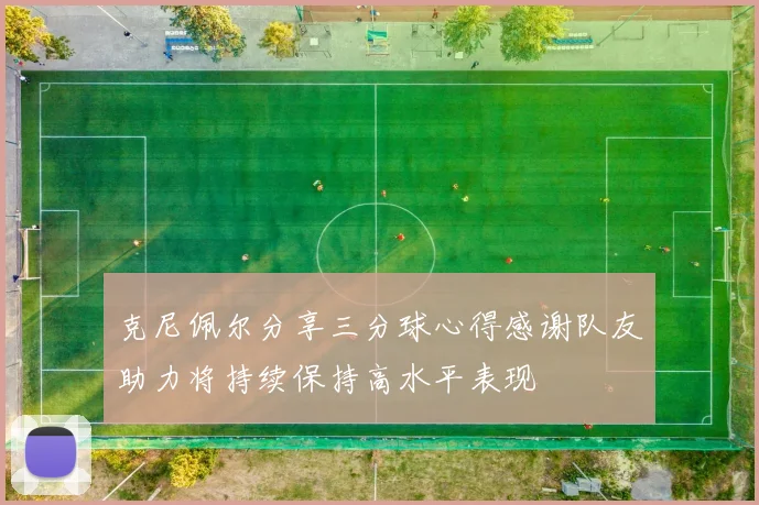 克尼佩尔分享三分球心得感谢队友助力将持续保持高水平表现