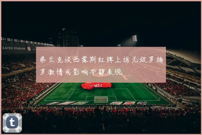 弗兰克谈西蒙斯红牌上诉无效罗梅罗激情或影响冷静表现