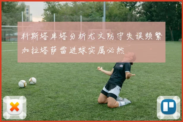 科斯塔库塔分析尤文防守失误频繁加拉塔萨雷进球实属必然