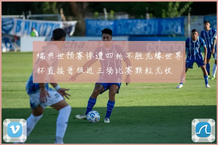 瑞典世预赛惨遭四轮不胜无缘世界杯直接晋级近三场比赛颗粒无收