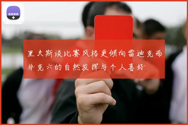 里夫斯谈比赛风格更倾向雷迪克而非克六的自然发挥与个人喜好