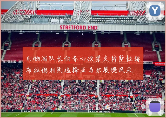 利物浦队长们齐心投票支持萨拉赫布拉德利则选择亚马尔展现风采