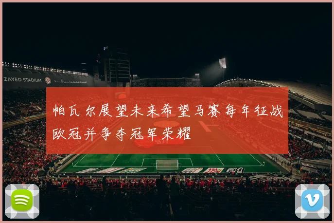 帕瓦尔展望未来希望马赛每年征战欧冠并争夺冠军荣耀
