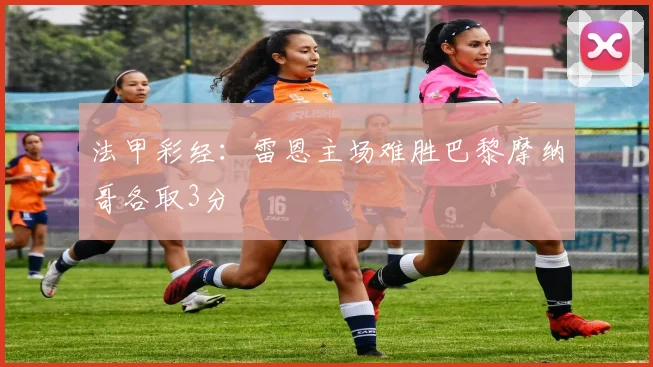 法甲彩经：雷恩主场难胜巴黎摩纳哥各取3分