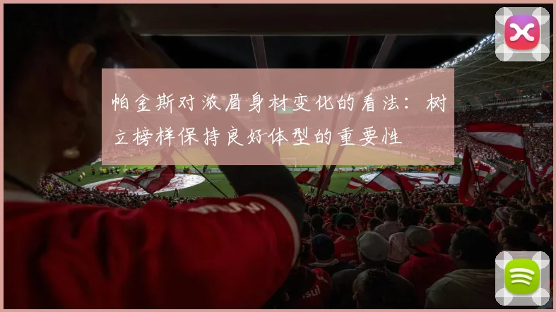 帕金斯对浓眉身材变化的看法：树立榜样保持良好体型的重要性