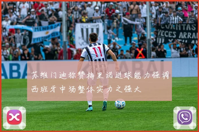 苏维门迪称赞梅里诺进球能力强调西班牙中场整体实力之强大