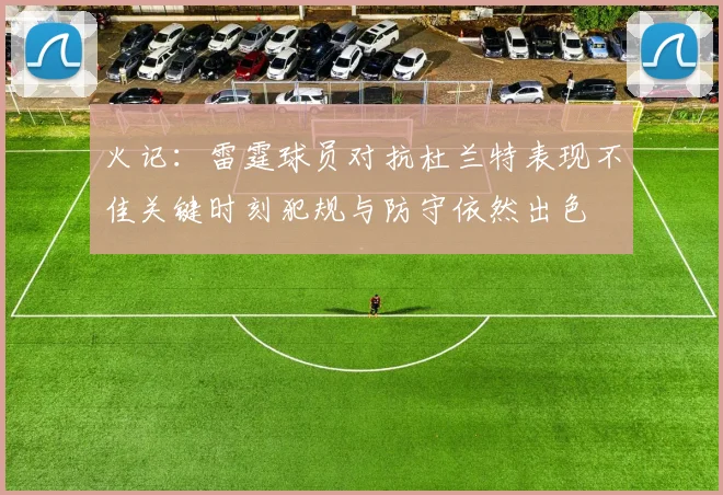 火记：雷霆球员对抗杜兰特表现不佳关键时刻犯规与防守依然出色