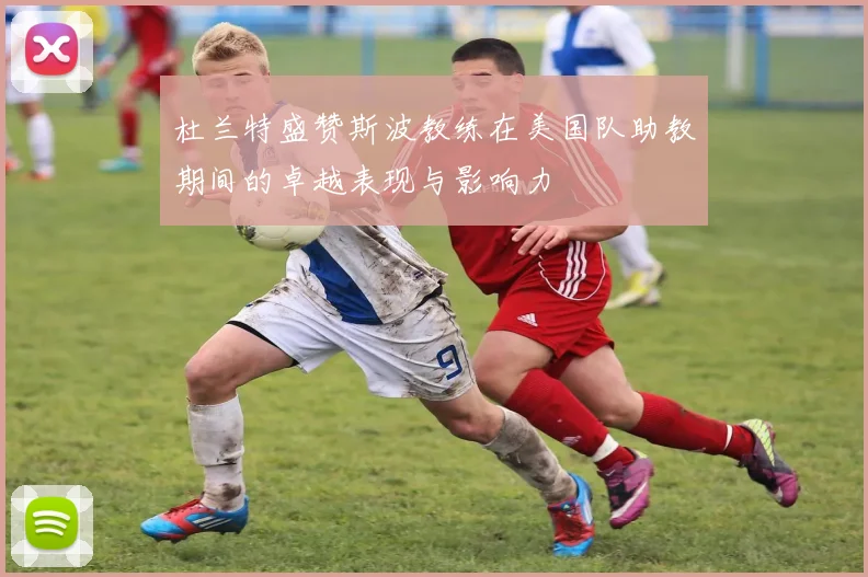 杜兰特盛赞斯波教练在美国队助教期间的卓越表现与影响力