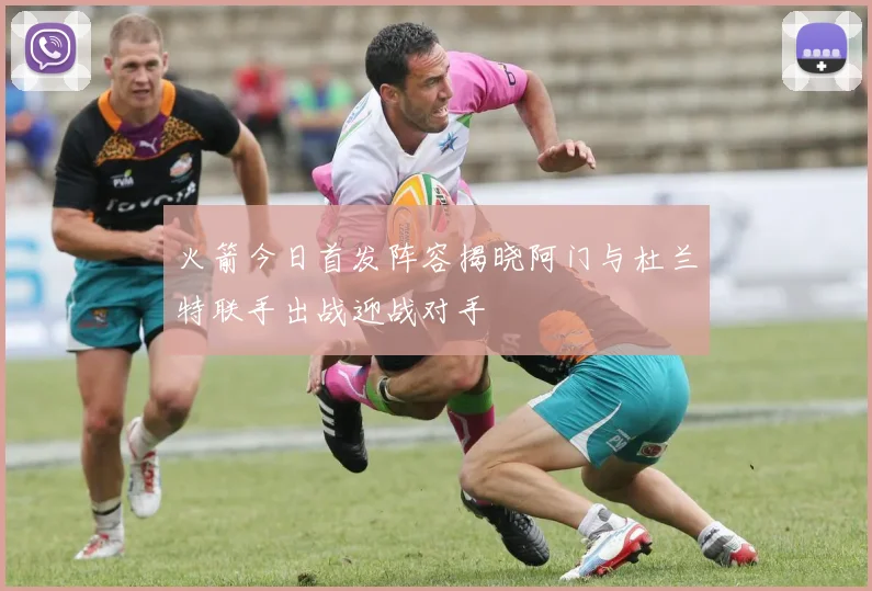 火箭今日首发阵容揭晓阿门与杜兰特联手出战迎战对手