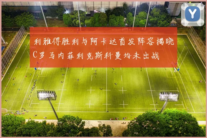 利雅得胜利与阿卡达首发阵容揭晓C罗马内菲利克斯科曼均未出战
