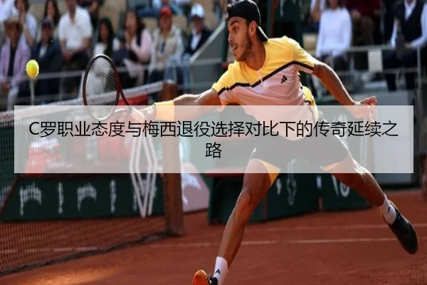 C罗职业态度与梅西退役选择对比下的传奇延续之路 - 18LUCKSPORTS